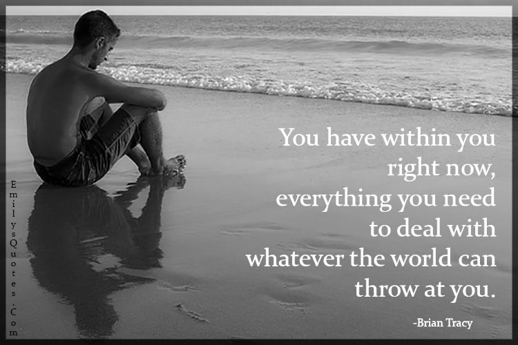 You Have Within You Right Now Everything You Need To Deal With Whatever The World Can Throw At You.